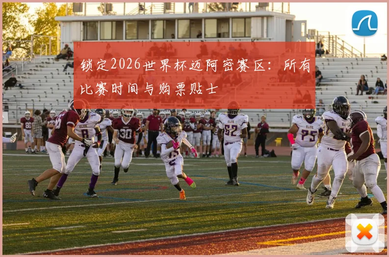 锁定2026世界杯迈阿密赛区：所有比赛时间与购票贴士