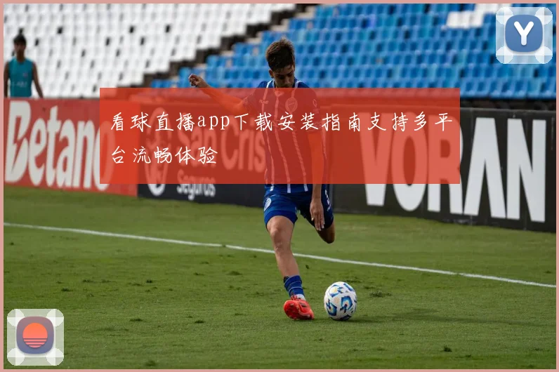 看球直播app下载安装指南支持多平台流畅体验