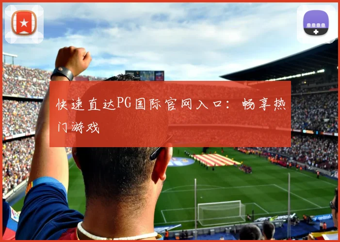 快速直达PG国际官网入口：畅享热门游戏