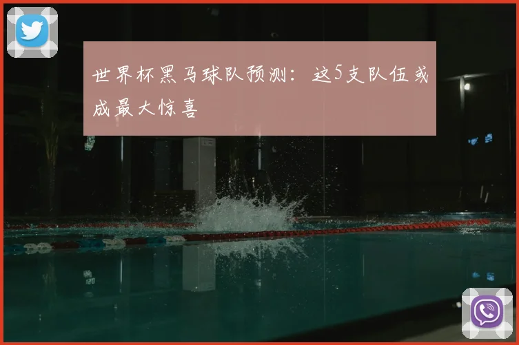 世界杯黑马球队预测：这5支队伍或成最大惊喜