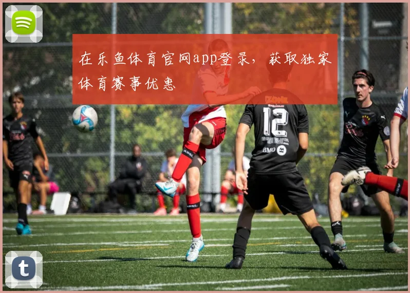 在乐鱼体育官网app登录，获取独家体育赛事优惠