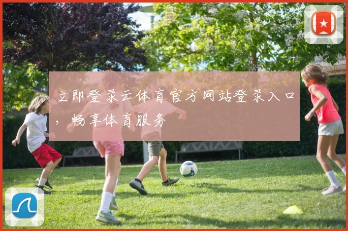 立即登录云体育官方网站登录入口，畅享体育服务