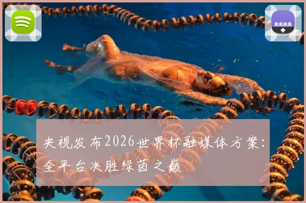 央视发布2026世界杯融媒体方案：全平台决胜绿茵之巅
