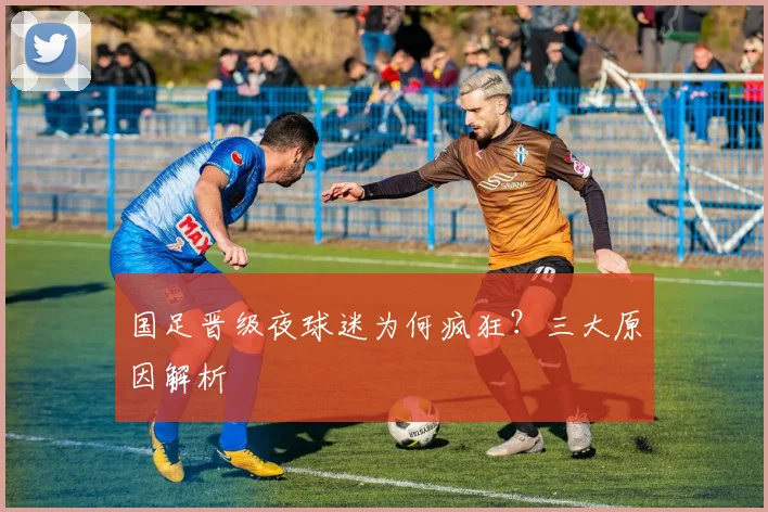 国足晋级夜球迷为何疯狂?三大原因解析