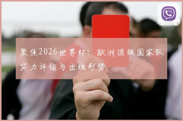 聚焦2026世界杯：欧洲顶级国家队实力评估与出线形势