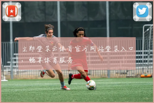 立即登录云体育官方网站登录入口，畅享体育服务