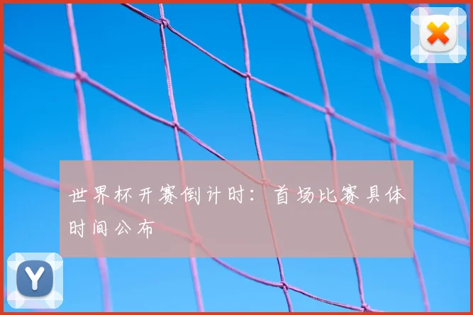 世界杯开赛倒计时：首场比赛具体时间公布