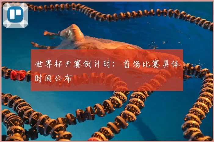 世界杯开赛倒计时：首场比赛具体时间公布