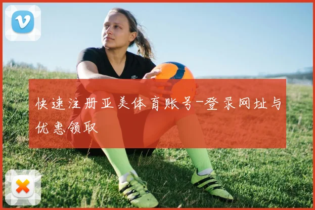 快速注册亚美体育账号-登录网址与优惠领取