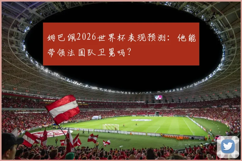 姆巴佩2026世界杯表现预测：他能带领法国队卫冕吗？