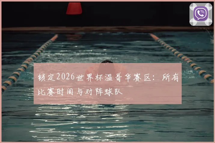 锁定2026世界杯温哥华赛区:所有比赛时间与对阵球队
