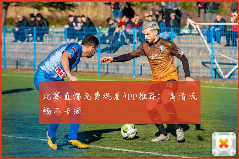 比赛直播免费观看App推荐：高清流畅不卡顿