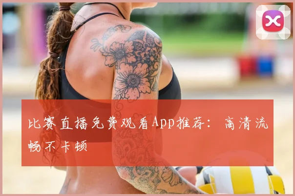 比赛直播免费观看App推荐：高清流畅不卡顿